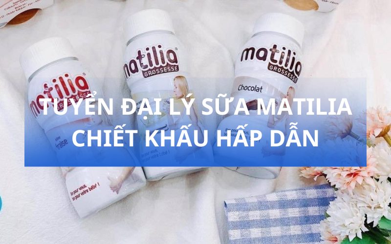 Tuyển đại lý, nhà phân phối sữa Matilia chiết khấu hấp dẫn